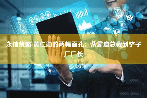 永信策略 黄仁勋的两幅面孔：从霸道总裁到铲子厂厂长